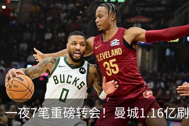 一夜7笔重磅转会！曼城1.16亿刷新纪录，克洛普执教德国队，三大联赛全面洗牌