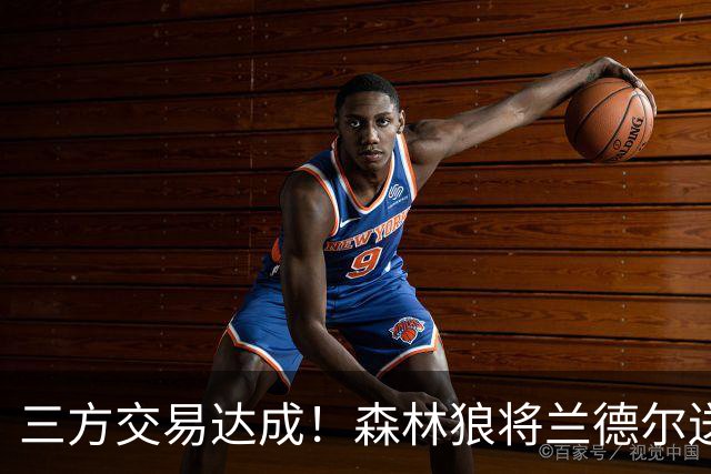 三方交易达成！森林狼将兰德尔送往篮网 公牛得到克拉克斯顿