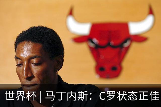 世界杯 | 马丁内斯：C罗状态正佳