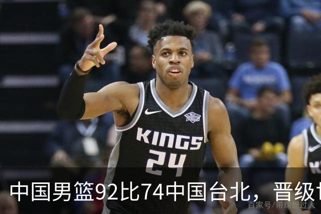中国男篮92比74中国台北，晋级世预赛第二阶段