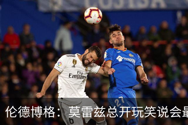 伦德博格：莫雷兹总开玩笑说会最后被选中 结果他是我们中第一个