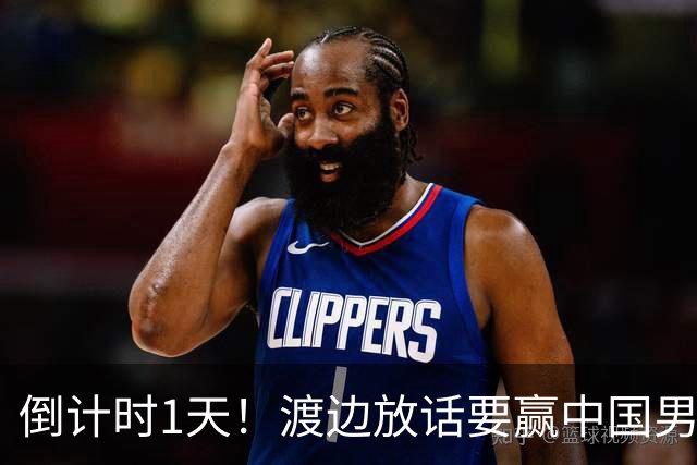 倒计时1天！渡边放话要赢中国男篮，河村缺席，郭士强态度很明确