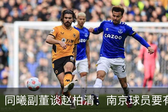 同曦副董谈赵柏清：南京球员要有民族大义，去日本会给小日本看笑话