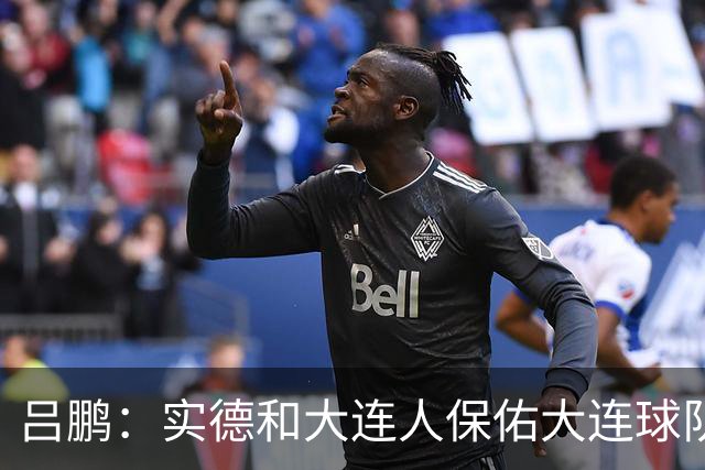 吕鹏：实德和大连人保佑大连球队冲超 像一个轮回