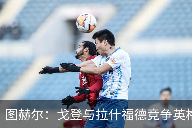 图赫尔：戈登与拉什福德竞争英格兰左路，这是有趣的小插曲