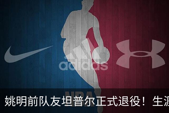 姚明前队友坦普尔正式退役！生涯辗转12队 将加入独行侠教练组