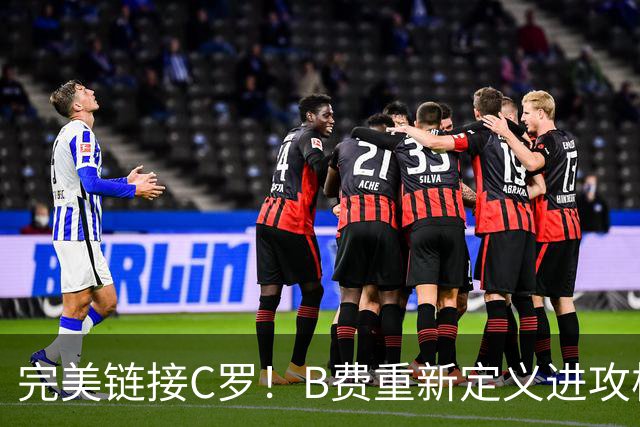 完美链接C罗！B费重新定义进攻核心 流言在此刻戛然而止