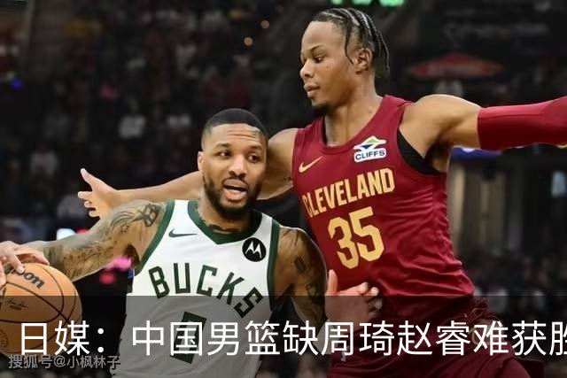 日媒：中国男篮缺周琦赵睿难获胜！日本球迷：输中国队23分！