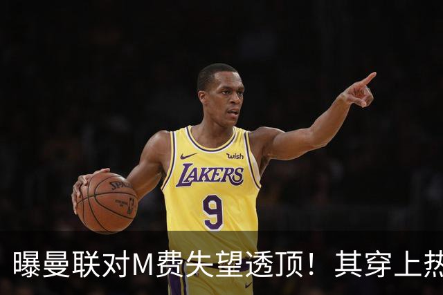 曝曼联对M费失望透顶！其穿上热刺球衣称偶像是B费，豪言英超争冠