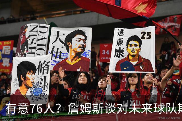 有意76人？詹姆斯谈对未来球队期望时直言看重“相信过程”