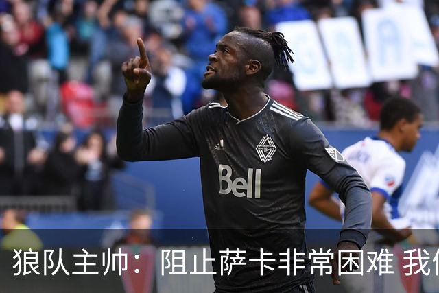 狼队主帅：阻止萨卡非常困难 我们没威胁到阿森纳