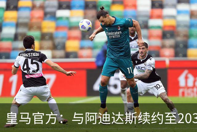 皇马官方：与阿迪达斯续约至2034年，双方合作超35年推出多款经典