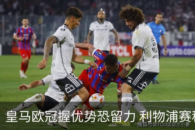 皇马欧冠握优势恐留力 利物浦赛程苦难盼奇迹