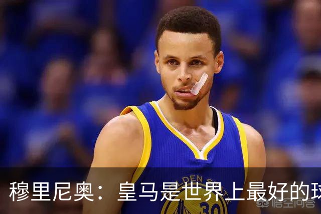 穆里尼奥：皇马是世界上最好的球队，巴萨是仅次于皇马最好的之一