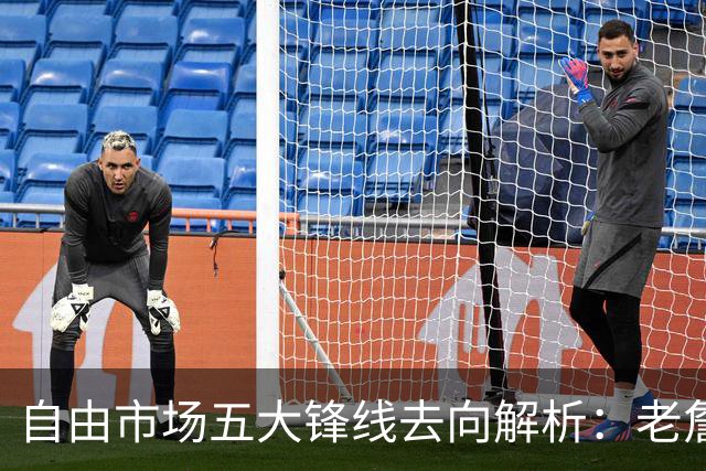 自由市场五大锋线去向解析：老詹湖人勇士二选一？伊森至少2000万