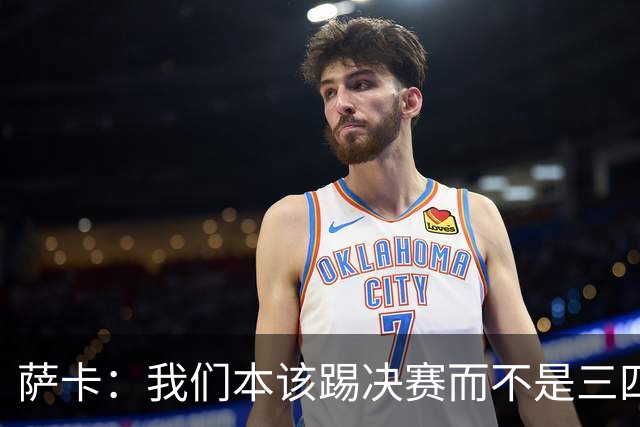萨卡：我们本该踢决赛而不是三四名决赛 图赫尔说他会想念球员