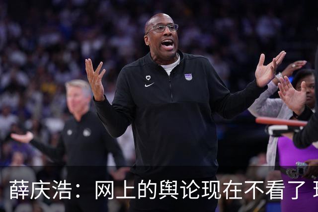 薛庆浩：网上的舆论现在不看了 球迷对我支持和帮助很大