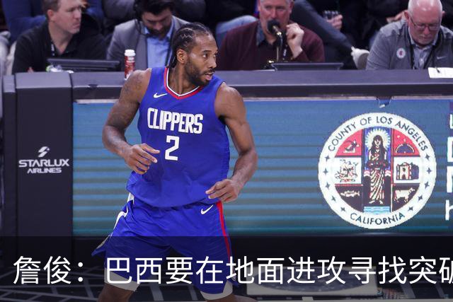 詹俊：巴西要在地面进攻寻找突破口，期待内马尔能拿到更多机会