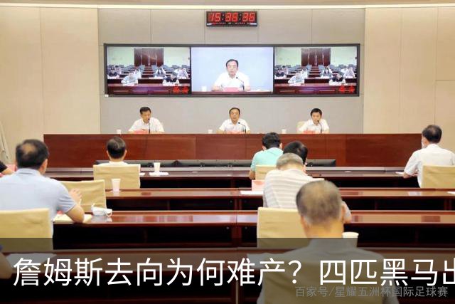 詹姆斯去向为何难产？四匹黑马出现加剧混乱