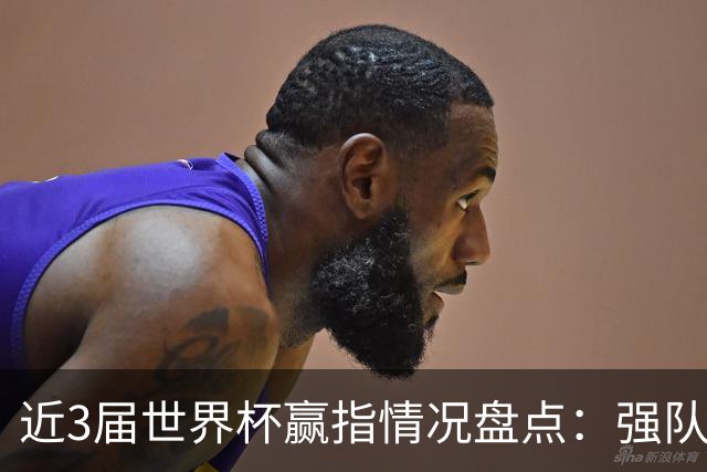近3届世界杯赢指情况盘点：强队输盘成常态？