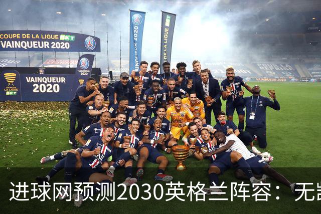 进球网预测2030英格兰阵容：无凯恩，道曼前腰，贝林踢前锋