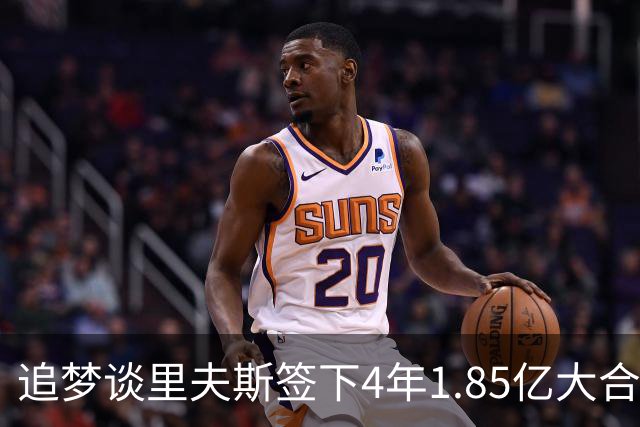 追梦谈里夫斯签下4年1.85亿大合同：这让他不再有表现拉胯的余地