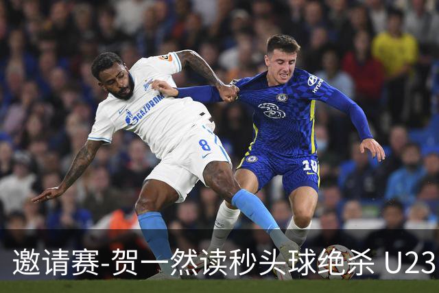 邀请赛-贺一然读秒头球绝杀 U23国足1-0力克塔吉克斯坦