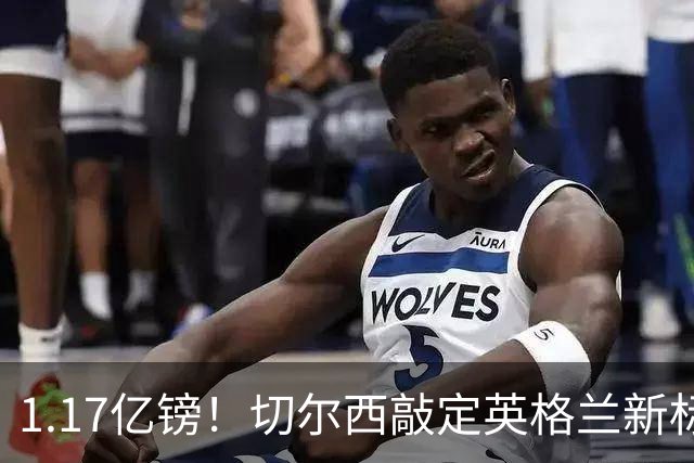 1.17亿镑！切尔西敲定英格兰新标王，6年合同+周一体检