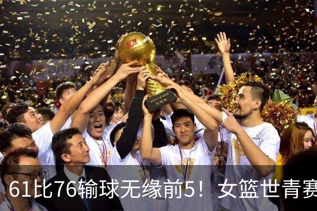61比76输球无缘前5！女篮世青赛不敌新西兰：获第6名创历史第三战绩