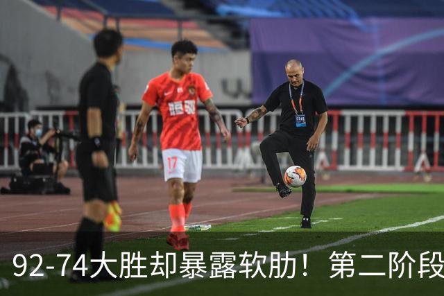 92-74大胜却暴露软肋！第二阶段中国男篮应清洗、增加哪些球员？